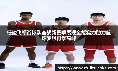 任骏飞领衔球队奋战新赛季展现全能实力助力篮球梦想再攀高峰