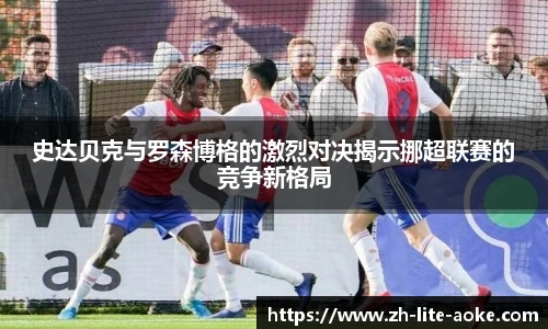 史达贝克与罗森博格的激烈对决揭示挪超联赛的竞争新格局