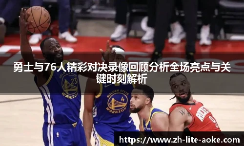 勇士与76人精彩对决录像回顾分析全场亮点与关键时刻解析
