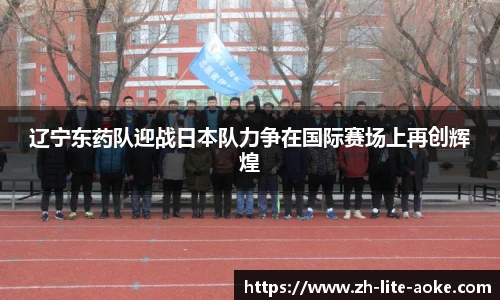 辽宁东药队迎战日本队力争在国际赛场上再创辉煌